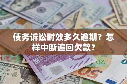 济南债务诉讼时效多久逾期？怎样中断追回欠款？