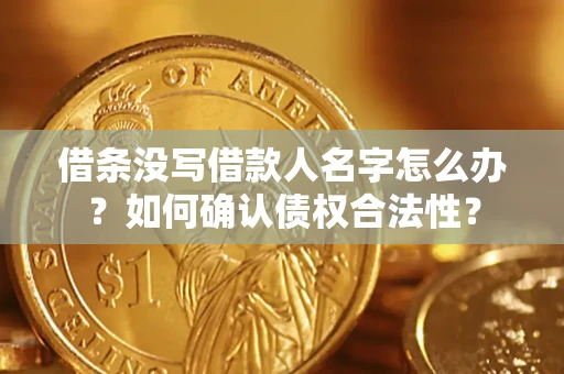 济南借条没写借款人名字怎么办？如何确认债权合法性？