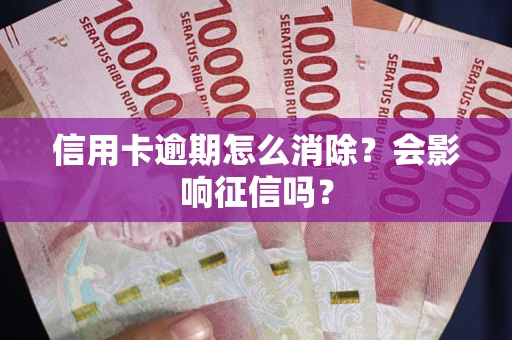 济南信用卡逾期怎么消除？会影响征信吗？