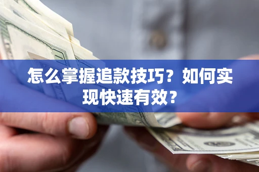 济南怎么掌握追款技巧？如何实现快速有效？