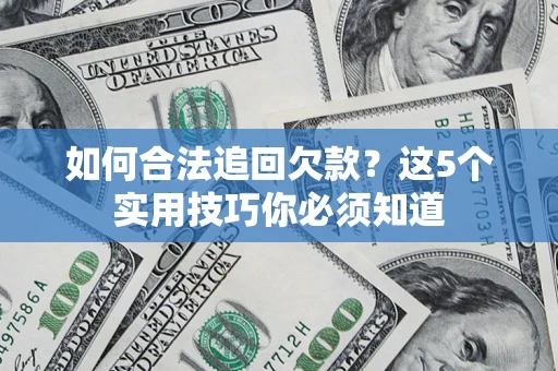 济南如何合法追回欠款？这5个实用技巧你必须知道