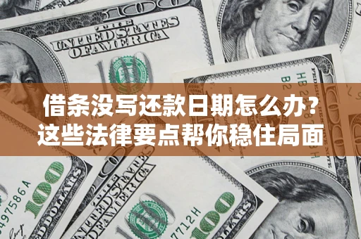 济南借条没写还款日期怎么办？这些法律要点帮你稳住局面