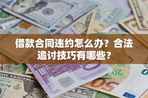 济南借款合同违约怎么办？合法追讨技巧有哪些？