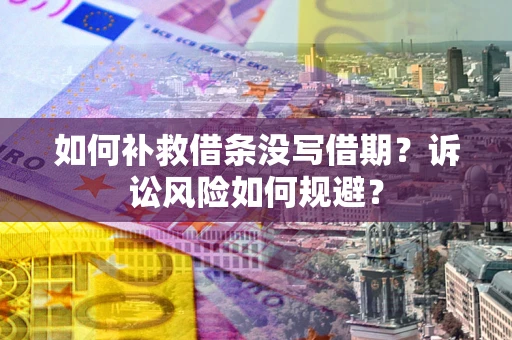 济南如何补救借条没写借期？诉讼风险如何规避？