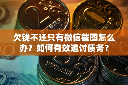济南欠钱不还只有微信截图怎么办？如何有效追讨债务？
