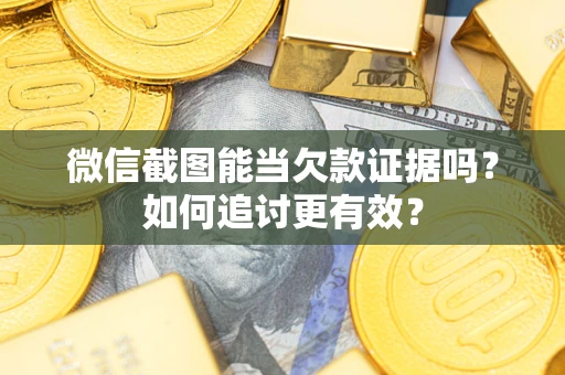 济南微信截图能当欠款证据吗？如何追讨更有效？