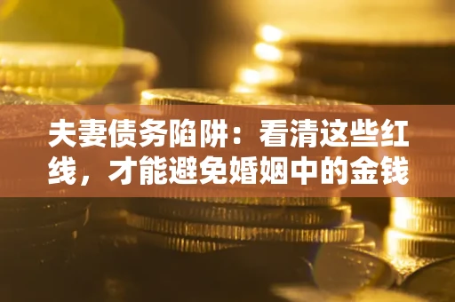 济南夫妻债务陷阱：看清这些红线，才能避免婚姻中的金钱危机