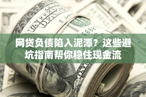 济南网贷负债陷入泥潭？这些避坑指南帮你稳住现金流