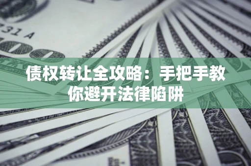 济南债权转让全攻略：手把手教你避开法律陷阱