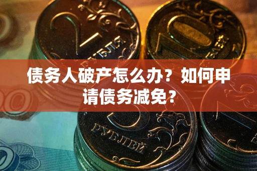 济南债务人破产怎么办？如何申请债务减免？
