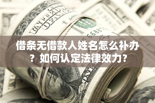 济南借条无借款人姓名怎么补办？如何认定法律效力？