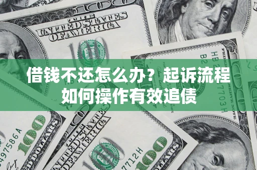 济南借钱不还怎么办？起诉流程如何操作有效追债