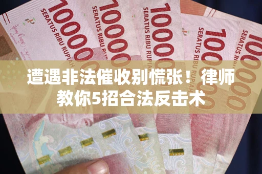 济南遭遇非法催收别慌张！律师教你5招合法反击术