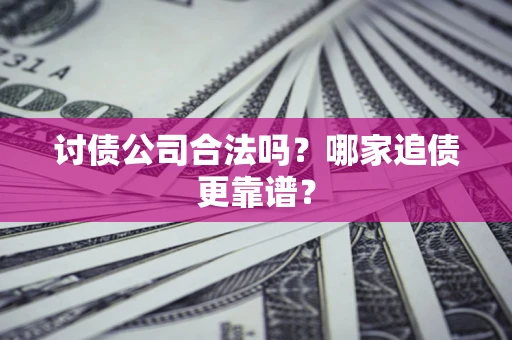 济南讨债公司合法吗？哪家追债更靠谱？