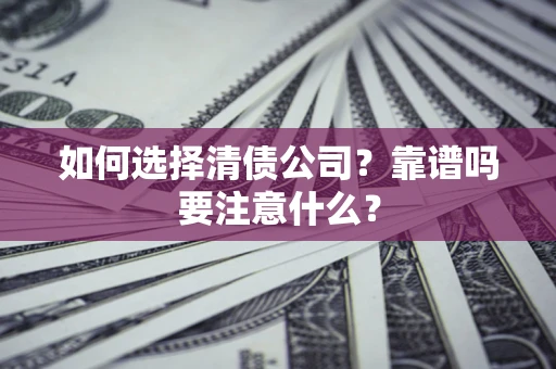济南如何选择清债公司？靠谱吗要注意什么？