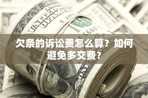 济南欠条的诉讼费怎么算？如何避免多交费？