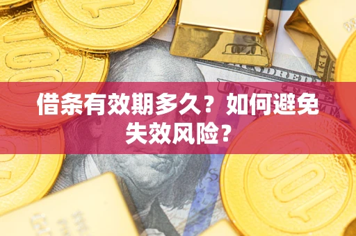 济南借条有效期多久？如何避免失效风险？