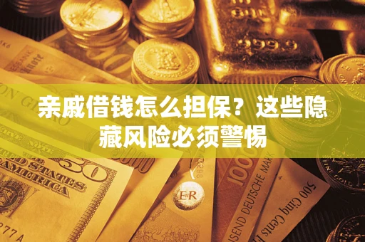 济南亲戚借钱怎么担保？这些隐藏风险必须警惕