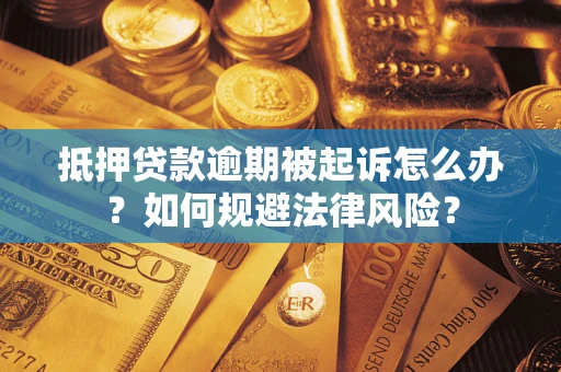 济南抵押贷款逾期被起诉怎么办？如何规避法律风险？