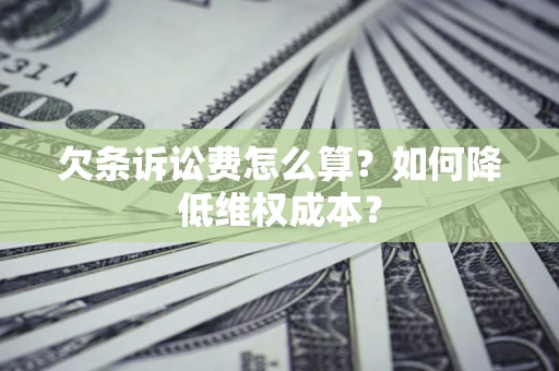 济南欠条诉讼费怎么算？如何降低维权成本？