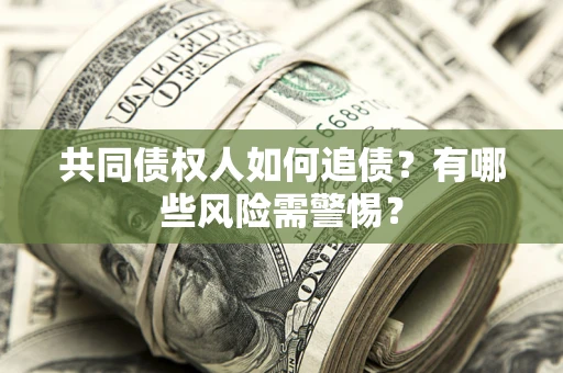 济南共同债权人如何追债？有哪些风险需警惕？