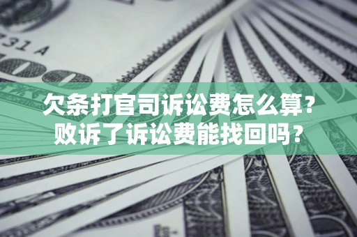 济南欠条打官司诉讼费怎么算？败诉了诉讼费能找回吗？
