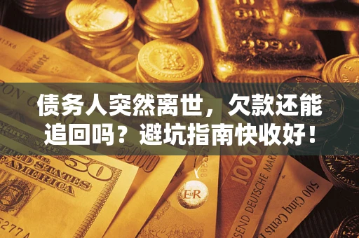 济南债务人突然离世，欠款还能追回吗？避坑指南快收好！