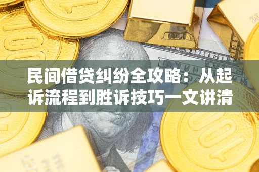 济南民间借贷纠纷全攻略：从起诉流程到胜诉技巧一文讲清