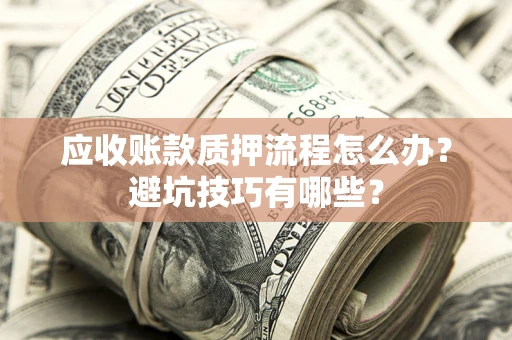 济南应收账款质押流程怎么办？避坑技巧有哪些？