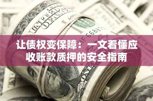 济南让债权变保障：一文看懂应收账款质押的安全指南