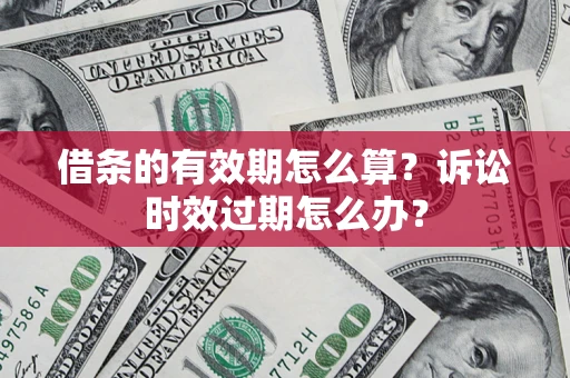 济南借条的有效期怎么算？诉讼时效过期怎么办？