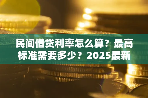 济南民间借贷利率怎么算？最高标准需要多少？2025最新避坑指南