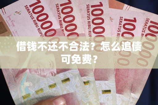 济南借钱不还不合法？怎么追债可免费？