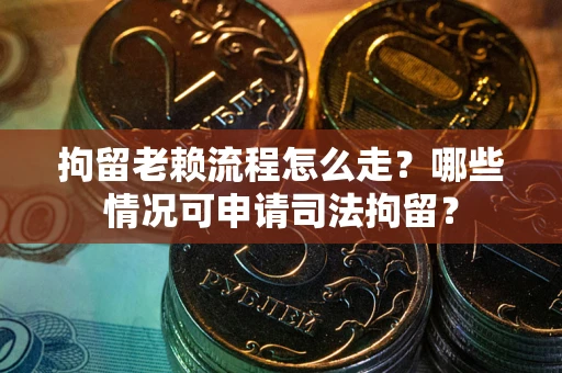 济南拘留老赖流程怎么走?哪些情况可申请司法拘留? 济南拘留老赖流程怎么走?哪些情况可申请司法拘留?
