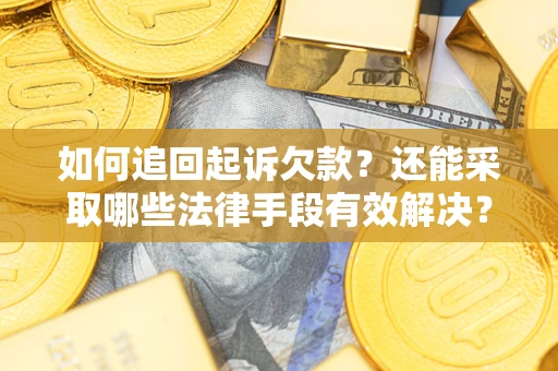 济南如何追回起诉欠款？还能采取哪些法律手段有效解决？