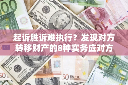 济南起诉胜诉难执行？发现对方转移财产的8种实务应对方案