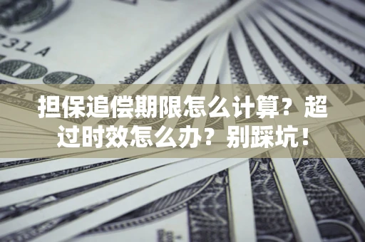 济南担保追偿期限怎么计算？超过时效怎么办？别踩坑！