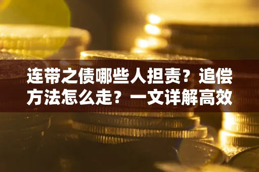 济南连带之债哪些人担责？追偿方法怎么走？一文详解高效维权流程
