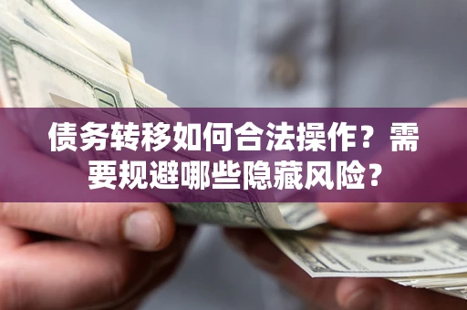 济南债务转移如何合法操作？需要规避哪些隐藏风险？