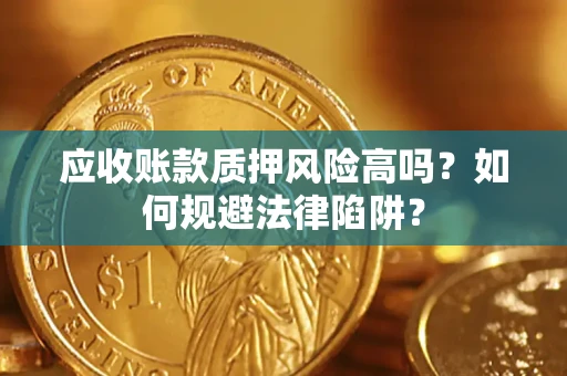 济南应收账款质押风险高吗？如何规避法律陷阱？