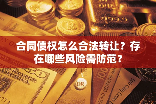 济南合同债权怎么合法转让？存在哪些风险需防范？