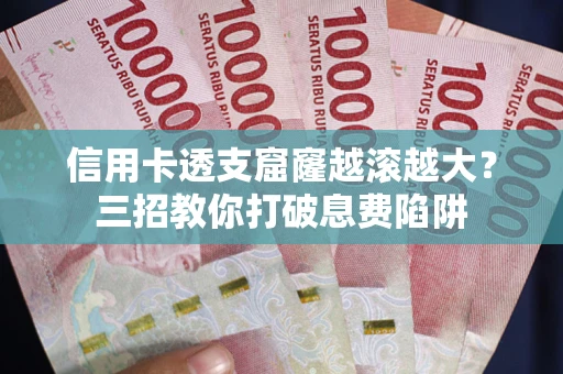 济南信用卡透支窟窿越滚越大？三招教你打破息费陷阱