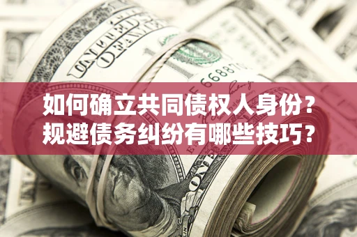 济南如何确立共同债权人身份？规避债务纠纷有哪些技巧？