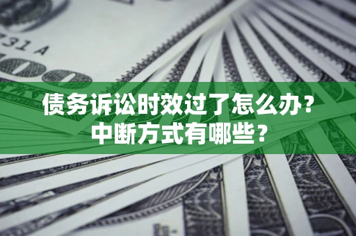 济南债务诉讼时效过了怎么办？中断方式有哪些？