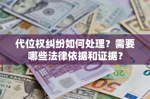 济南代位权纠纷如何处理？需要哪些法律依据和证据？