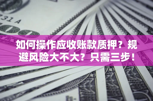 济南如何操作应收账款质押？规避风险大不大？只需三步！