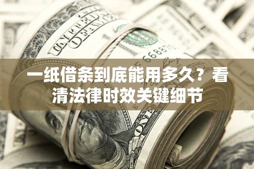 济南一纸借条到底能用多久？看清法律时效关键细节