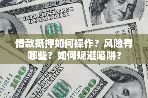 济南借款抵押如何操作?风险有哪些?如何规避陷阱? 济南借款抵押如何操作?风险有哪些?如何规避陷阱?