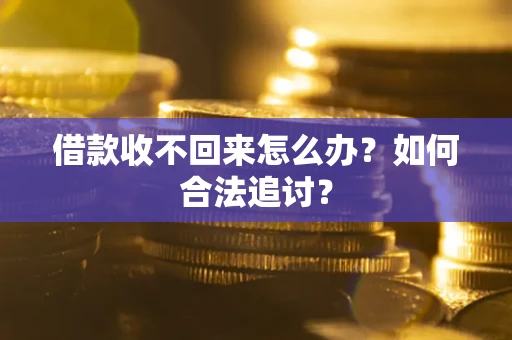 济南借款收不回来怎么办？如何合法追讨？