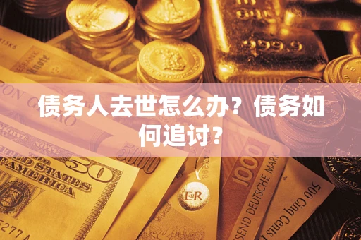 济南债务人去世怎么办？债务如何追讨？